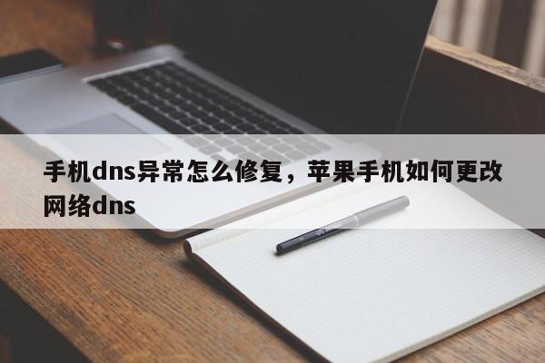 手机dns异常怎么修复，苹果手机如何更改网络dns