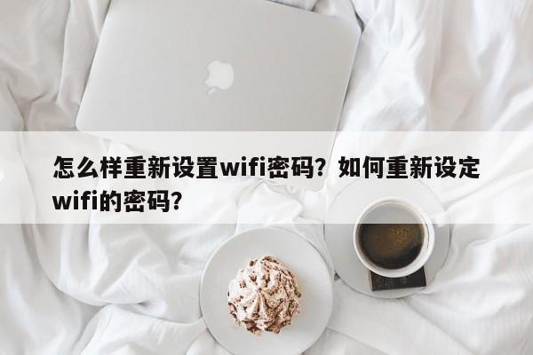 怎么样重新设置wifi密码？如何重新设定wifi的密码？