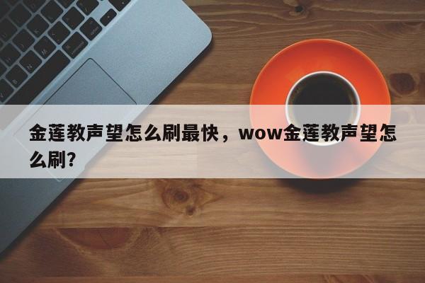 金莲教声望怎么刷最快，wow金莲教声望怎么刷？