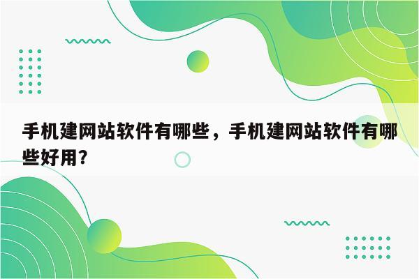 手机建网站软件有哪些，手机建网站软件有哪些好用？