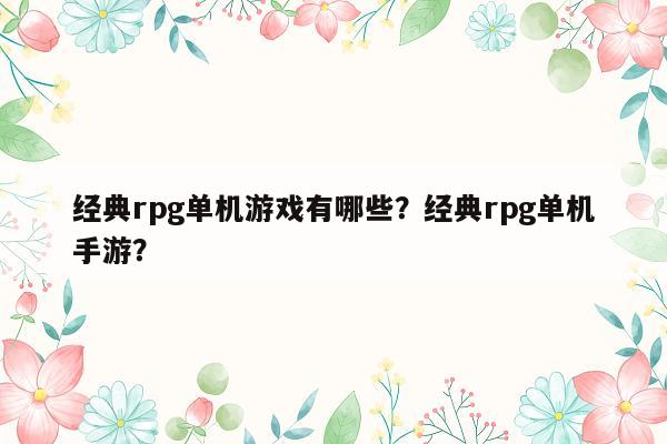 经典rpg单机游戏有哪些？经典rpg单机手游？