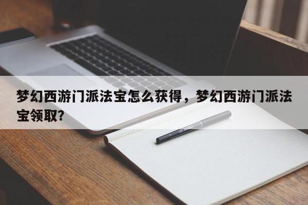 梦幻西游门派法宝怎么获得，梦幻西游门派法宝领取？