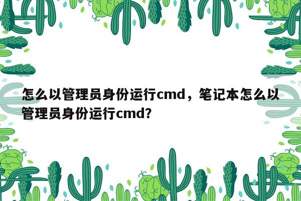 怎么以管理员身份运行cmd，笔记本怎么以管理员身份运行cmd？