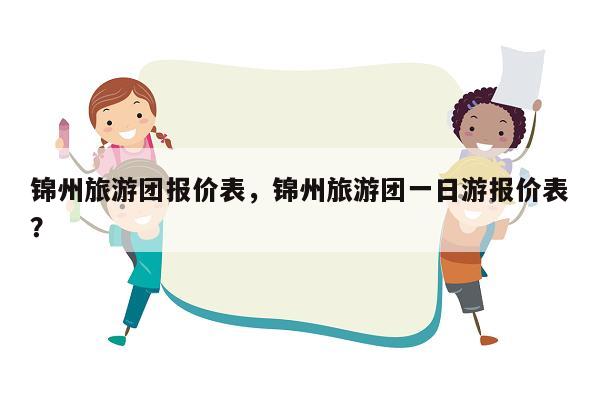 锦州旅游团报价表，锦州旅游团一日游报价表？