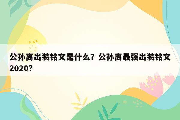 公孙离出装铭文是什么？公孙离最强出装铭文2020？