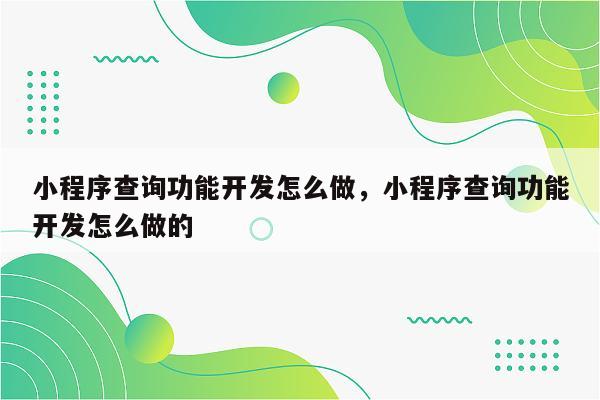 小程序查询功能开发怎么做，小程序查询功能开发怎么做的