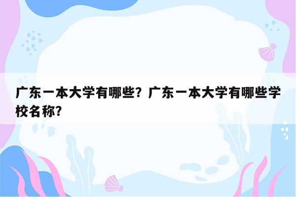 广东一本大学有哪些？广东一本大学有哪些学校名称？