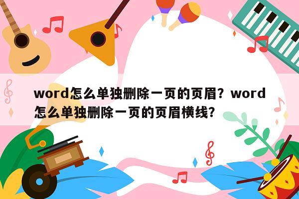 word怎么单独删除一页的页眉？word怎么单独删除一页的页眉横线？