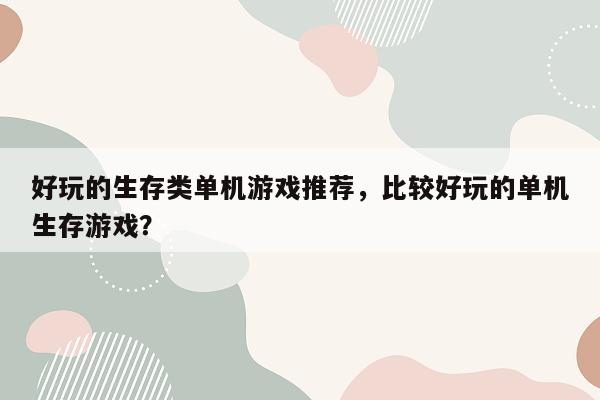 好玩的生存类单机游戏推荐，比较好玩的单机生存游戏？