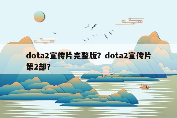 dota2宣传片完整版？dota2宣传片第2部？