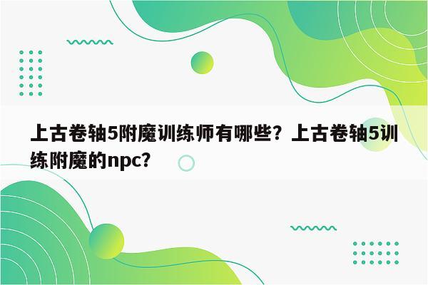 上古卷轴5附魔训练师有哪些？上古卷轴5训练附魔的npc？