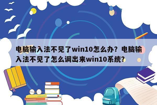 电脑输入法不见了win10怎么办？电脑输入法不见了怎么调出来win10系统？