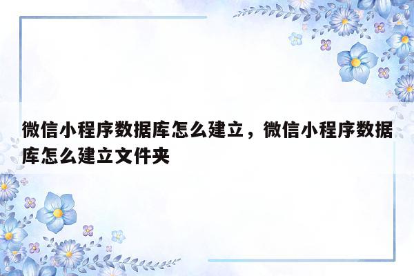 微信小程序数据库怎么建立，微信小程序数据库怎么建立文件夹