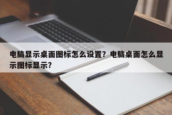 电脑显示桌面图标怎么设置？电脑桌面怎么显示图标显示？