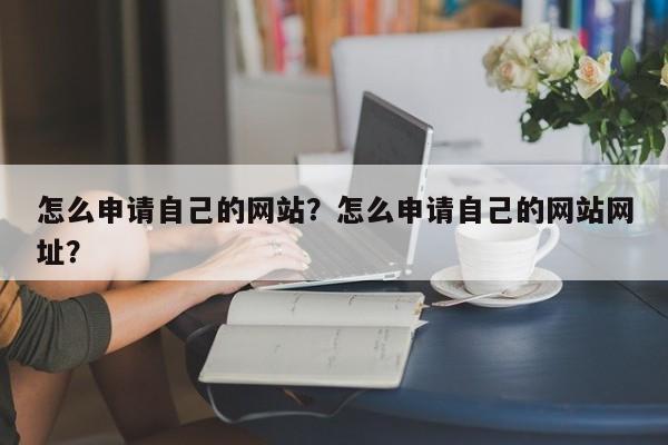 怎么申请自己的网站？怎么申请自己的网站网址？