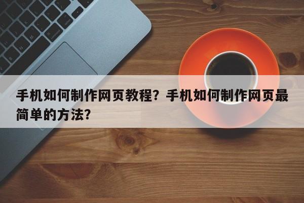 手机如何制作网页教程？手机如何制作网页最简单的方法？