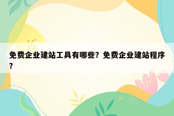 免费企业建站工具有哪些？免费企业建站程序？