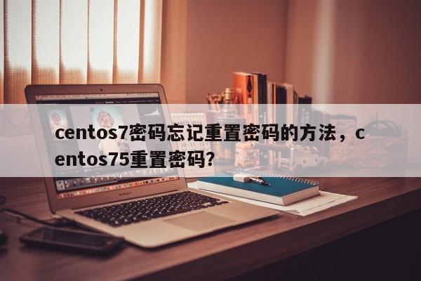 centos7密码忘记重置密码的方法，centos75重置密码？