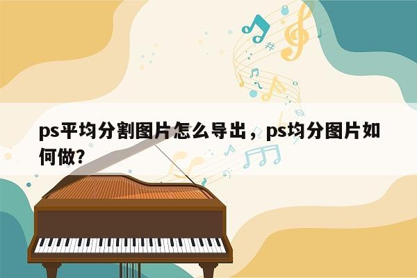 ps平均分割图片怎么导出，ps均分图片如何做？