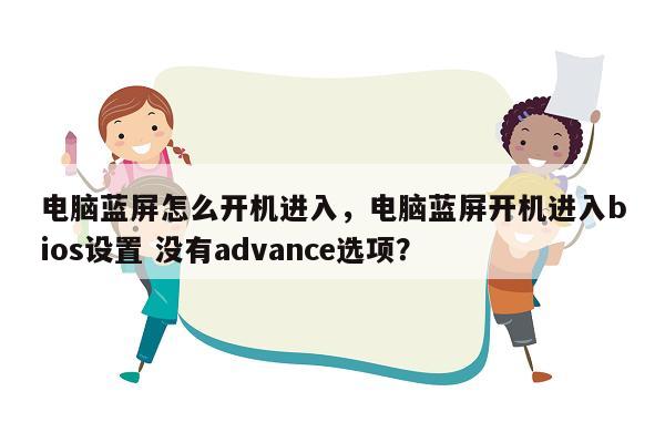 电脑蓝屏怎么开机进入，电脑蓝屏开机进入bios设置 没有advance选项？