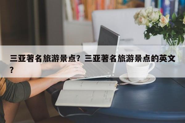 三亚著名旅游景点？三亚著名旅游景点的英文？