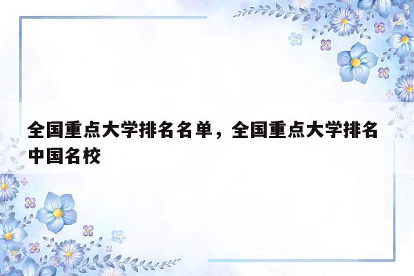 全国重点大学排名名单，全国重点大学排名 中国名校