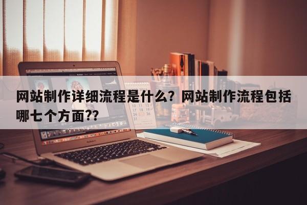 网站制作详细流程是什么？网站制作流程包括哪七个方面?？