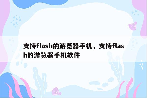 支持flash的游览器手机，支持flash的游览器手机软件
