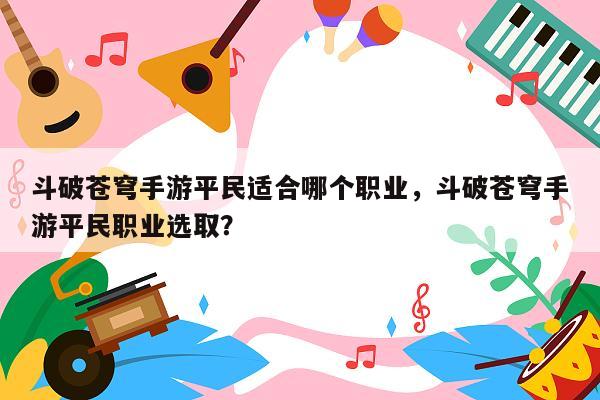 斗破苍穹手游平民适合哪个职业，斗破苍穹手游平民职业选取？