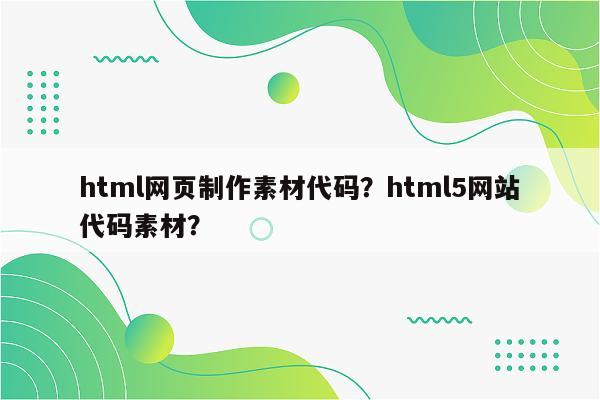 html网页制作素材代码？html5网站代码素材？