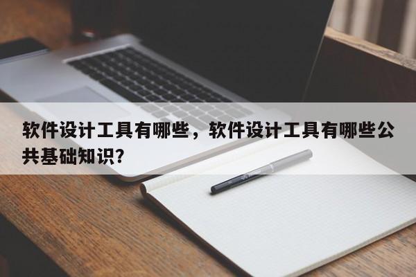 软件设计工具有哪些，软件设计工具有哪些公共基础知识？