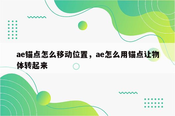 ae锚点怎么移动位置，ae怎么用锚点让物体转起来