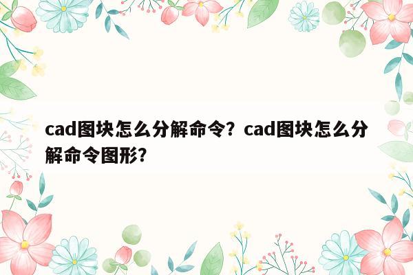 cad图块怎么分解命令？cad图块怎么分解命令图形？