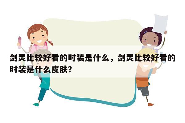 剑灵比较好看的时装是什么，剑灵比较好看的时装是什么皮肤？