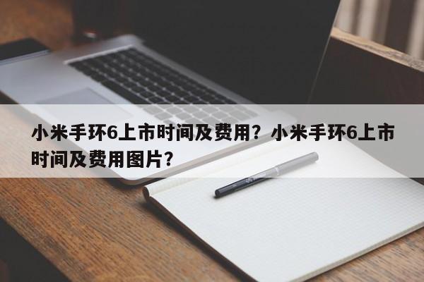 小米手环6上市时间及费用？小米手环6上市时间及费用图片？