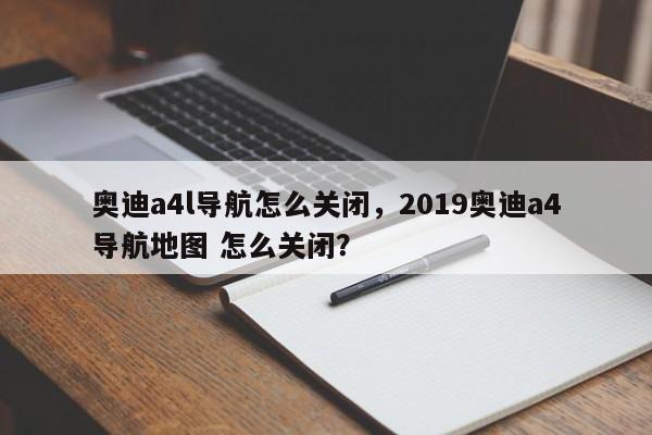 奥迪a4l导航怎么关闭，2019奥迪a4导航地图 怎么关闭？