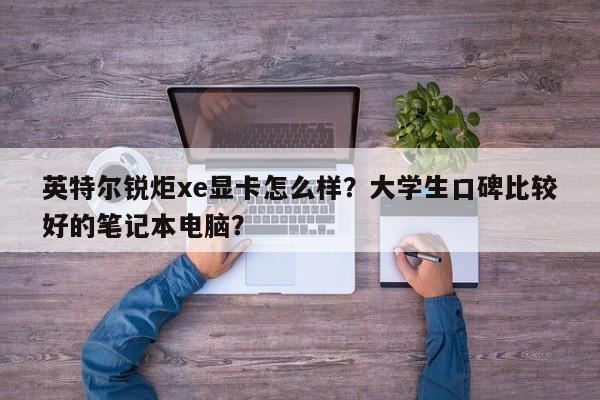 英特尔锐炬xe显卡怎么样？大学生口碑比较好的笔记本电脑？