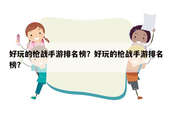 好玩的枪战手游排名榜？好玩的枪战手游排名榜？