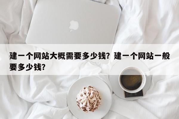 建一个网站大概需要多少钱？建一个网站一般要多少钱？