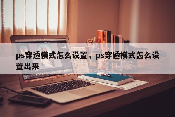 ps穿透模式怎么设置，ps穿透模式怎么设置出来