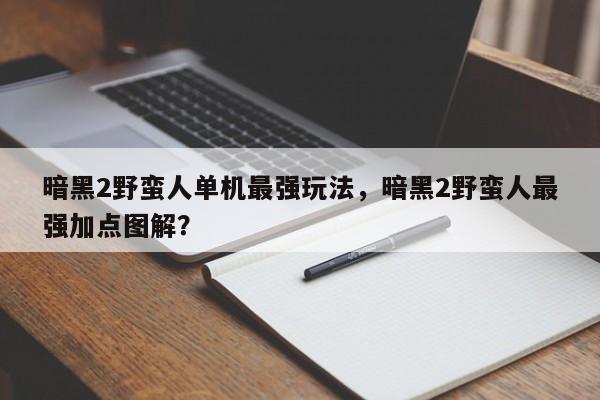 暗黑2野蛮人单机最强玩法，暗黑2野蛮人最强加点图解？