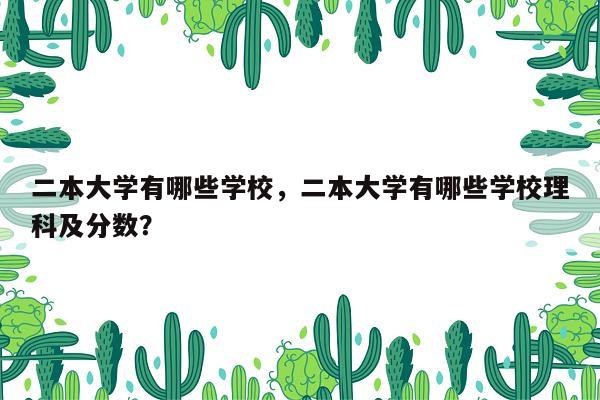 二本大学有哪些学校，二本大学有哪些学校理科及分数？