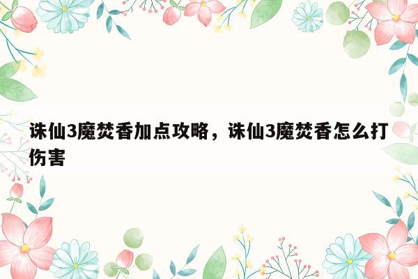 诛仙3魔焚香加点攻略，诛仙3魔焚香怎么打伤害