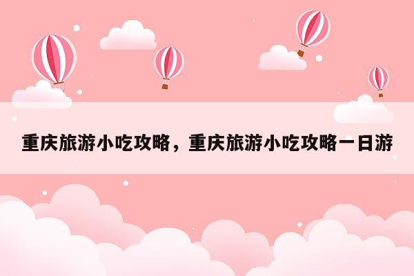 重庆旅游小吃攻略，重庆旅游小吃攻略一日游
