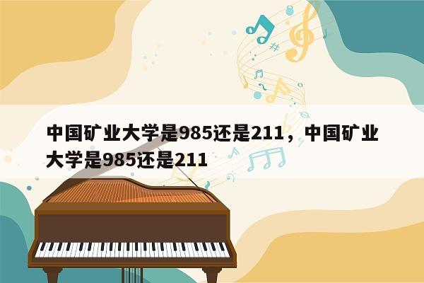 中国矿业大学是985还是211，中国矿业大学是985还是211