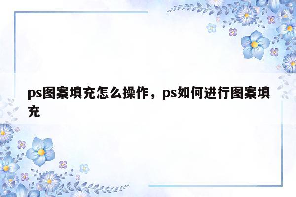 ps图案填充怎么操作，ps如何进行图案填充