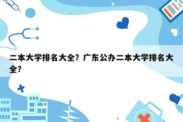 二本大学排名大全？广东公办二本大学排名大全？