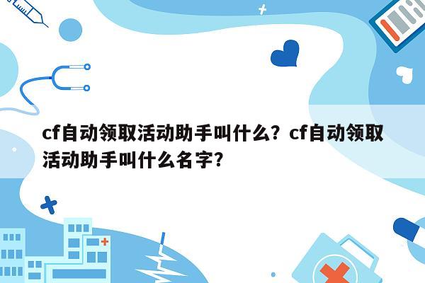 cf自动领取活动助手叫什么？cf自动领取活动助手叫什么名字？