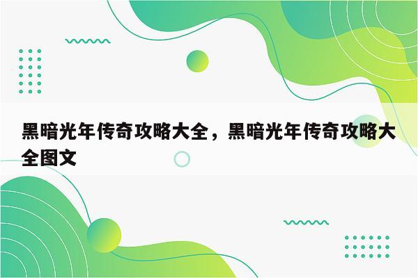 黑暗光年传奇攻略大全，黑暗光年传奇攻略大全图文