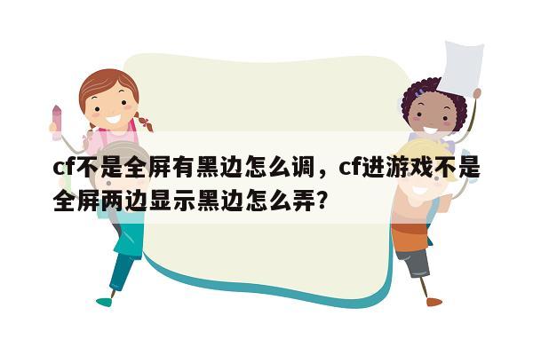 cf不是全屏有黑边怎么调，cf进游戏不是全屏两边显示黑边怎么弄？